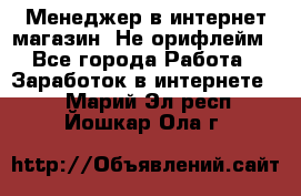 Менеджер в интернет-магазин. Не орифлейм - Все города Работа » Заработок в интернете   . Марий Эл респ.,Йошкар-Ола г.